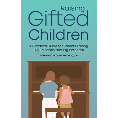 Raising Gifted Children: A Practical Guide for Parents Facing Big Emotions and Big Potential