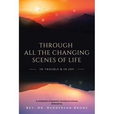 Through All The Changing Scenes of Life: In Trouble & In Joy: A Compilation of Speeches, Sermons & Lectures delivered by