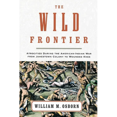 The Wild Frontier: Atrocities During the American-Indian War from Jamestown Colony to Wounded Knee