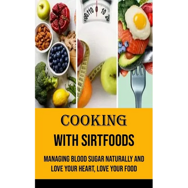 Cooking With Sirtfoods: Managing Blood Sugar Naturally and Love Your Heart, Love Your Food
