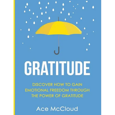 Gratitude: Discover How To Gain Emotional Freedom Through The Power Of Gratitude