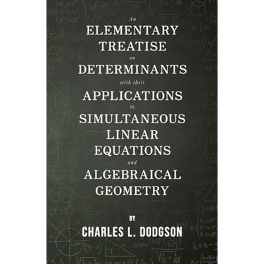 An Elementary Treatise on Determinants - With Their Applications to Simultaneous Linear Equations and Algebraical Geometry