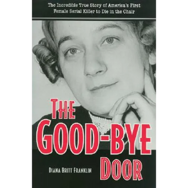 The Good-Bye Door: The Incredible True Story of America's First Female Serial Killer to Die in the Chair
