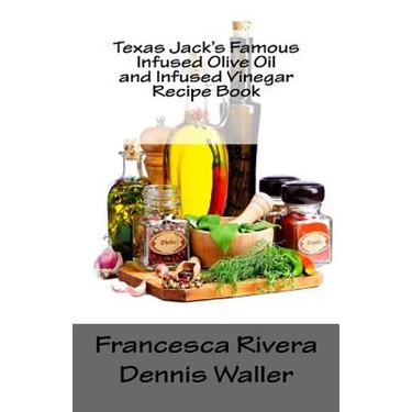Texas Jack's Famous Infused Olive Oil and Infused Vinegar Recipe Book