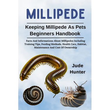 Millipede: Facts And Informations About Millipedes Including Training Tips, Feeding Methods, Health Care, Habitat, Maintenance And Cost Of Ownership