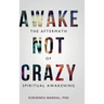 Awake Not Crazy - The Aftermath of Spiritual Awakening