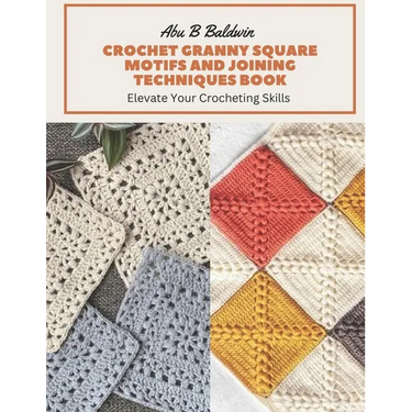 Crochet Granny Square Motifs and Joining Techniques Book: Elevate Your Crocheting Skills