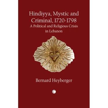 Hindiyya, Mystic and Criminal (1720-1798): A Political and Religious Crisis in Lebanon