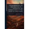 Geomorphology of New Zealand. Pt. I. Systematic. An Introduction to the Study of Land-forms