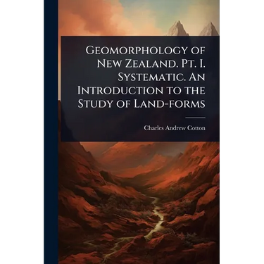 Geomorphology of New Zealand. Pt. I. Systematic. An Introduction to the Study of Land-forms