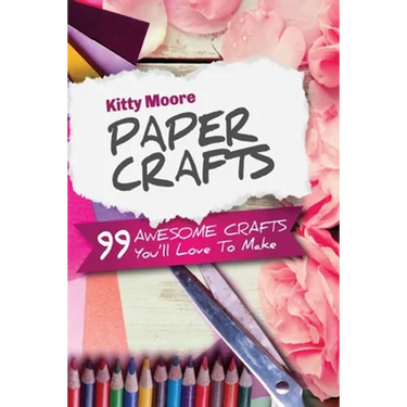 Paper Crafts (5th Edition): 99 Awesome Crafts You'll Love To Make!