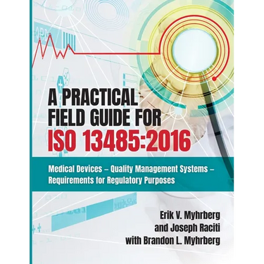 A Practical Field Guide for ISO 13485: 2016: Medical Devices--Quality Management Systems--Requirements for Regulatory Purposes