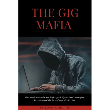 The Gig Mafia: How Small Networks and High-Speed Digital Funds Transfers Have Changed the Face of Organized Crime
