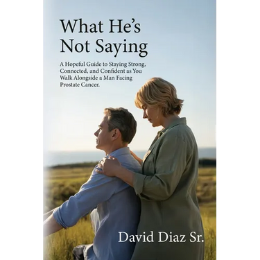 What He's Not Saying, A Hopeful Guide to Staying Strong, Connected, and Confident as You Walk Alongside a Man Facing Prostate Cancer.