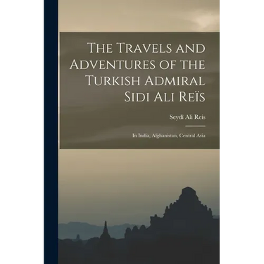 The Travels and Adventures of the Turkish Admiral Sidi Ali Reïs: In India, Afghanistan, Central Asia