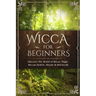 Wicca for Beginners: Discover The World of Wicca, Magic, Wiccan Beliefs, Rituals & Witchcraft