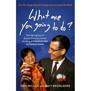 What Are You Going to Do?: How One Simple Question Transformed Lives Around the World: The Inspiring Story of Everett Swanson and the Founding of Comp