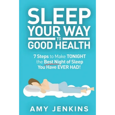 Sleep Your Way to Good Health: 7 Steps to Make TONIGHT the Best Night of Sleep You Have EVER HAD! (And How Sleep Makes You Live Longer & Happier)