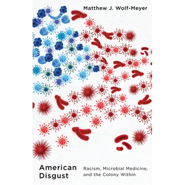 American Disgust: Racism, Microbial Medicine, and the Colony Within