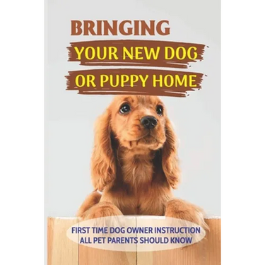 Bringing Your New Dog Or Puppy Home: First Time Dog Owner Instruction All Pet Parents Should Know: What Kind Of Food Your Dogs Are Into