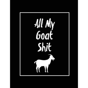 All My Goat Shit, Goat Log: Goats Owners Book, Record Vital Information, Keeping Track, Farm Notes, Breeding & Kidding Diary Records, Gift, Journal, N