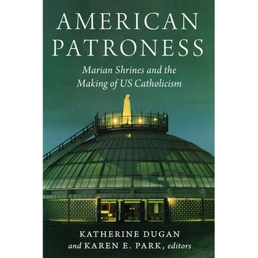American Patroness: Marian Shrines and the Making of Us Catholicism