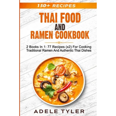 Thai Food And Ramen Cookbook: 2 Books In 1: 77 Recipes (x2) For Cooking Traditional Ramen And Authentic Thai Dishes