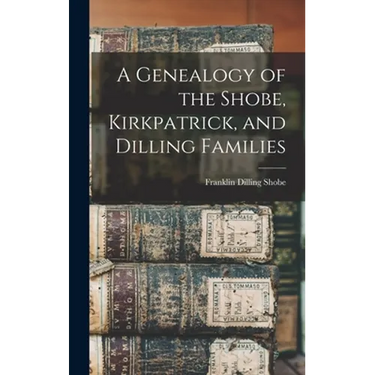A Genealogy of the Shobe, Kirkpatrick, and Dilling Families