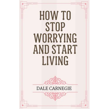 How to Stop Worrying and Start Living