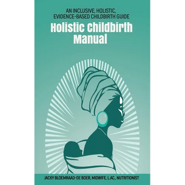 Holistic Childbirth Manual: An Inclusive, Holistic, Evidence-based Childbirth Guide