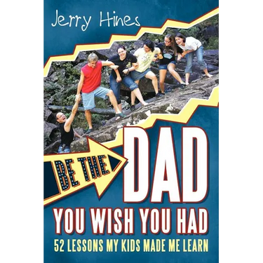 Be the Dad You Wish You Had!: 52 Lessons My Kids Made Me Learn