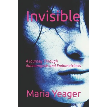 Invisible: A Journey Through Adenomyosis and Endometriosis