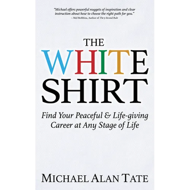 The White Shirt: Find Your Peaceful and Life-Giving Career at Any Stage of Life