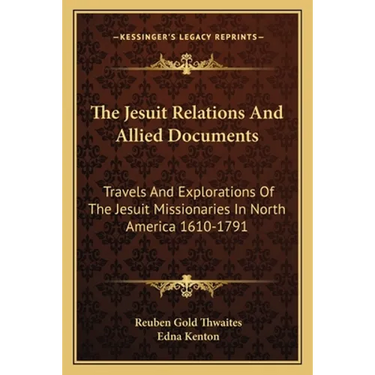 The Jesuit Relations And Allied Documents: Travels And Explorations Of The Jesuit Missionaries In North America 1610-1791