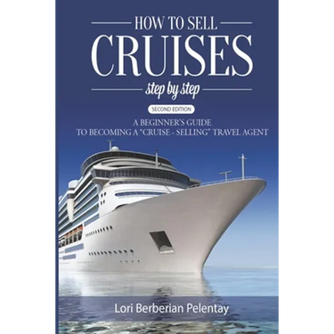 How to Sell Cruises Step-by-Step: A Beginner's Guide to Becoming a "Cruise-Selling" Travel Agent, 2nd Edition