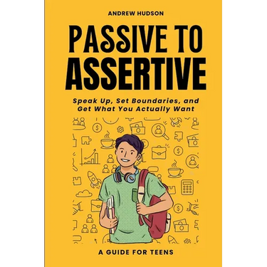 Passive to Assertive: A Guide for Teens. Speak Up, Set Boundaries, and Get What You Actually Want.