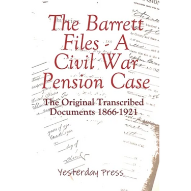 The Barrett Files - a Civil War Pension Case: The Original Transcribed Documents 1866-1921