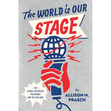 The World Is Our Stage: The Global Rhetorical Presidency and the Cold War