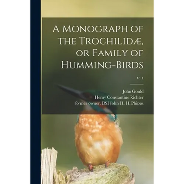 A Monograph of the Trochilidæ, or Family of Humming-birds; v. 1
