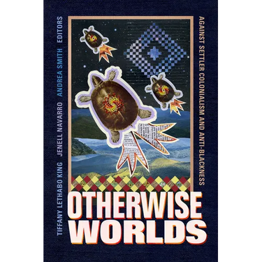 Otherwise Worlds: Against Settler Colonialism and Anti-Blackness