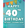 Happy 40th Birthday An Adult Coloring Book: Calming And Relaxing Coloring Pages, Activity Pages Of Happy And Cheerful Illustrations To Color