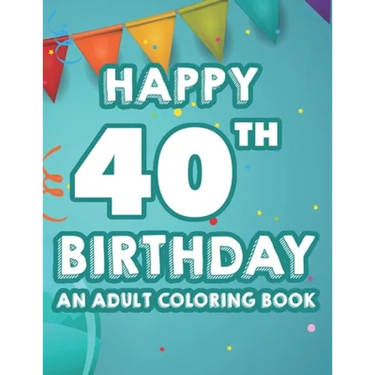 Happy 40th Birthday An Adult Coloring Book: Calming And Relaxing Coloring Pages, Activity Pages Of Happy And Cheerful Illustrations To Color