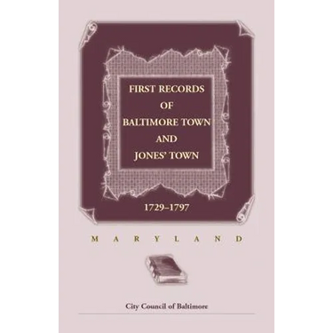 First Records of Baltimore Town and Jones' Town, 1729-1797 (Maryland)