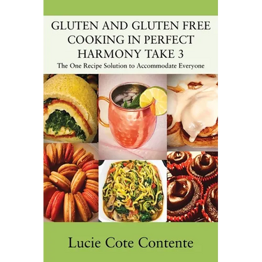 GLUTEN AND GLUTEN FREE COOKING IN PERFECT HARMONY Take 3: The One Recipe Solution to Accommodate Everyone