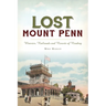 Lost Mount Penn: Wineries, Railroads and Resorts of Reading