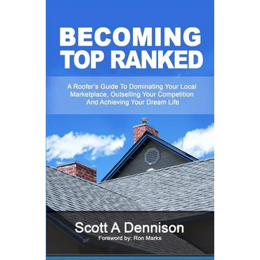 Becoming Top Ranked: A Roofer's Guide To Dominating Your Local Marketplace, Outselling Your Competition And Achieving Your Dream Life