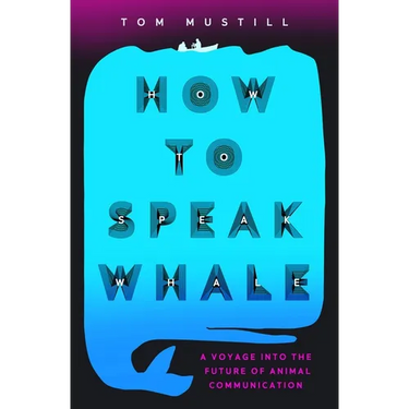 How to Speak Whale: The Power and Wonder of Listening to Animals
