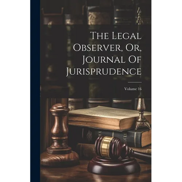 The Legal Observer, Or, Journal Of Jurisprudence; Volume 16