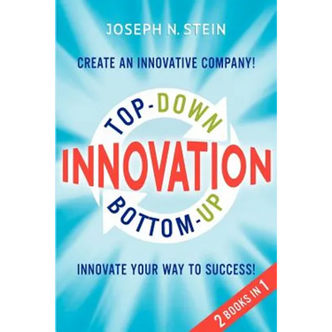 Bottom-up and Top-Down Innovation: Innovate Your Way to Success! Create an Innovative Company!