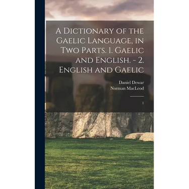 A Dictionary of the Gaelic Language, in two Parts. 1. Gaelic and English. - 2. English and Gaelic: 1